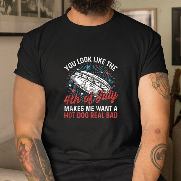 You Look Like The 4th Of July Makes Me Want Hot Dog Real Bad Shirt - Picture 1 of 5